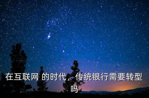 在互聯(lián)網(wǎng) 的時代，傳統(tǒng)銀行需要轉(zhuǎn)型嗎