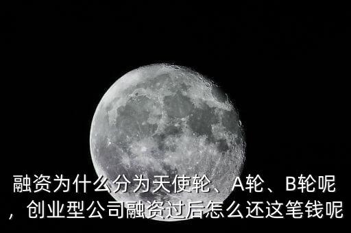 融資為什么分為天使輪、A輪、B輪呢，創(chuàng)業(yè)型公司融資過(guò)后怎么還這筆錢(qián)呢