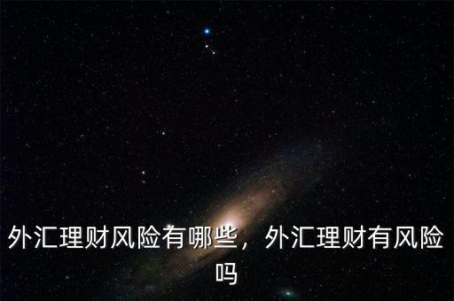 外匯理財(cái)風(fēng)險(xiǎn)有哪些，外匯理財(cái)有風(fēng)險(xiǎn)嗎