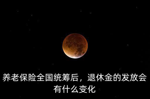 養(yǎng)老保險(xiǎn)全國統(tǒng)籌后，退休金的發(fā)放會(huì)有什么變化