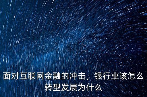 面對(duì)互聯(lián)網(wǎng)金融的沖擊，銀行業(yè)該怎么轉(zhuǎn)型發(fā)展為什么
