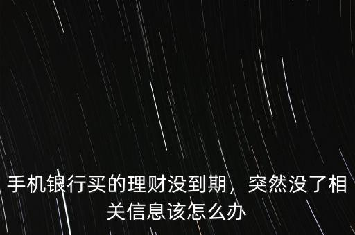 手機(jī)銀行買的理財沒到期，突然沒了相關(guān)信息該怎么辦