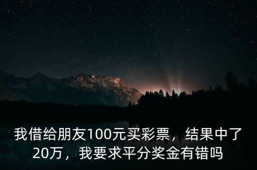 我借給朋友100元買彩票，結(jié)果中了20萬，我要求平分獎(jiǎng)金有錯(cuò)嗎