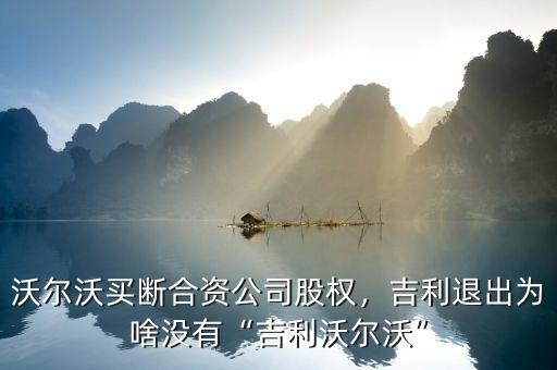 沃爾沃買斷合資公司股權(quán)，吉利退出為啥沒有“吉利沃爾沃”