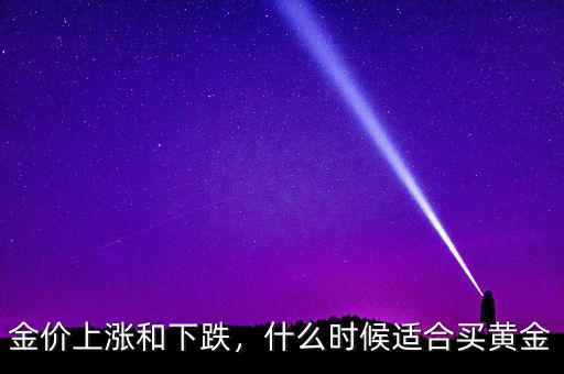 金價(jià)上漲和下跌，什么時(shí)候適合買黃金