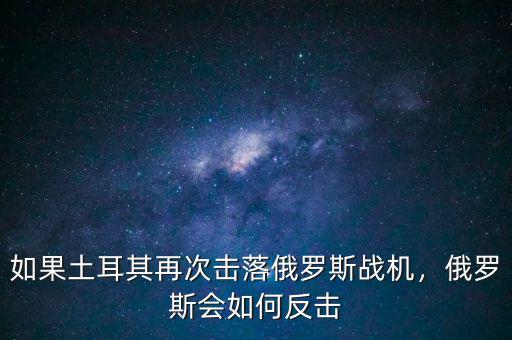 如果土耳其再次擊落俄羅斯戰(zhàn)機(jī)，俄羅斯會如何反擊