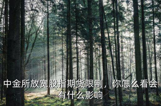 中金所放寬股指期貨限制，你怎么看會有什么影響