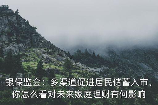 銀保監(jiān)會：多渠道促進(jìn)居民儲蓄入市，你怎么看對未來家庭理財有何影響