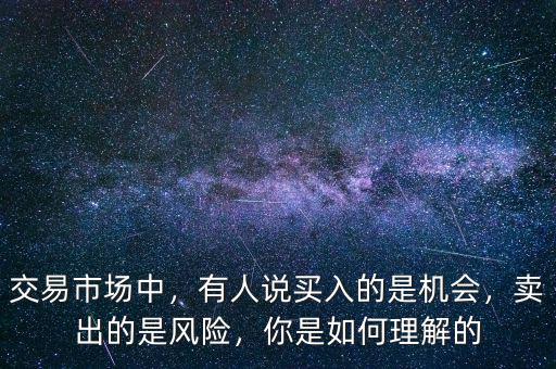 交易市場中，有人說買入的是機會，賣出的是風險，你是如何理解的