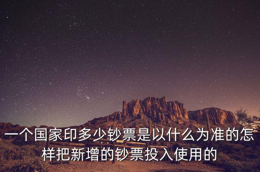 一個(gè)國家印多少鈔票是以什么為準(zhǔn)的怎樣把新增的鈔票投入使用的