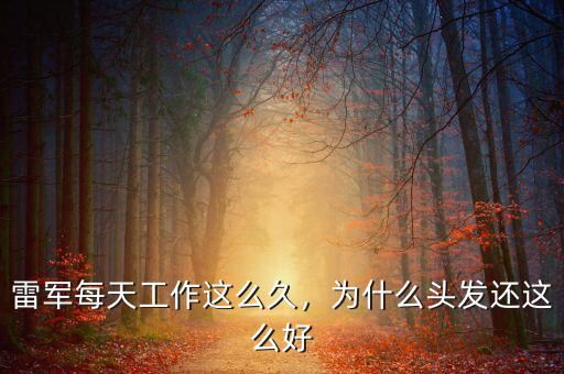 雷軍每天工作這么久，為什么頭發(fā)還這么好