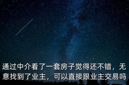 通過中介看了一套房子覺得還不錯，無意找到了業(yè)主，可以直接跟業(yè)主交易嗎