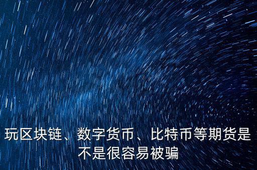 玩區(qū)塊鏈、數(shù)字貨幣、比特幣等期貨是不是很容易被騙