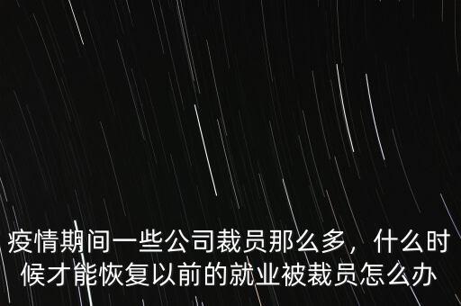 疫情期間一些公司裁員那么多，什么時候才能恢復以前的就業(yè)被裁員怎么辦