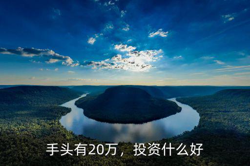 手頭有20萬，投資什么好