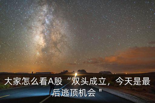 大家怎么看A股“雙頭成立，今天是最后逃頂機會＂