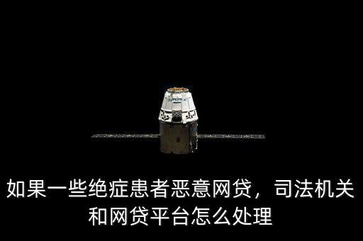 如果一些絕癥患者惡意網(wǎng)貸，司法機(jī)關(guān)和網(wǎng)貸平臺(tái)怎么處理