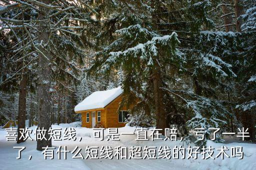 喜歡做短線，可是一直在賠，虧了一半了，有什么短線和超短線的好技術(shù)嗎