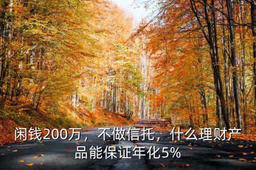 閑錢200萬，不做信托，什么理財產(chǎn)品能保證年化5%