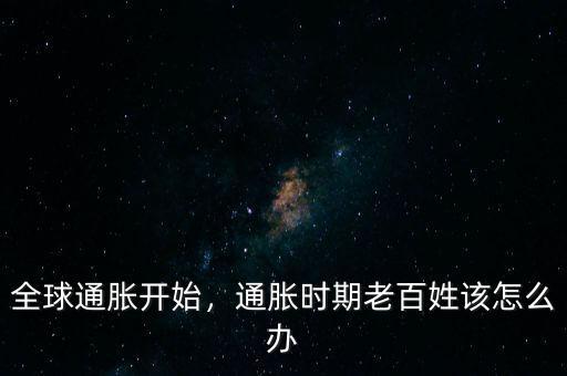 全球通脹開始，通脹時期老百姓該怎么辦