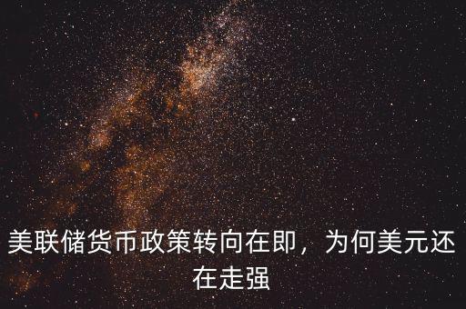 美聯(lián)儲貨幣政策轉(zhuǎn)向在即，為何美元還在走強