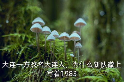 大連一方改名大連人，為什么新隊(duì)徽上寫著1983