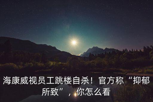 ?？低晢T工跳樓自殺！官方稱“抑郁所致”，你怎么看