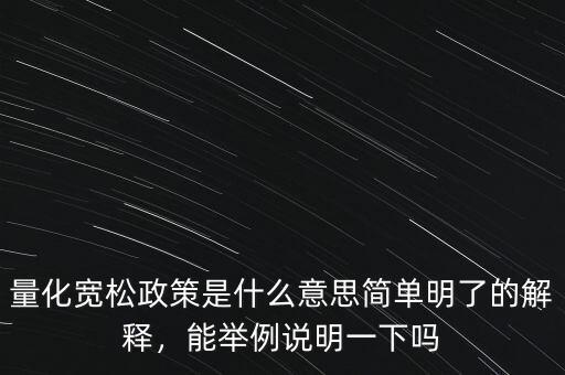 量化寬松政策是什么意思簡單明了的解釋，能舉例說明一下嗎