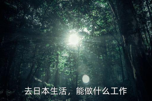 去日本生活，能做什么工作