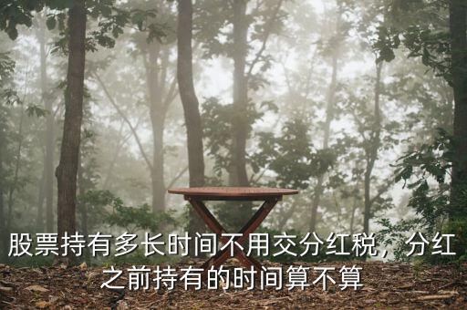 股票持有多長時(shí)間不用交分紅稅，分紅之前持有的時(shí)間算不算