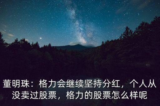 董明珠：格力會(huì)繼續(xù)堅(jiān)持分紅，個(gè)人從沒賣過股票，格力的股票怎么樣呢