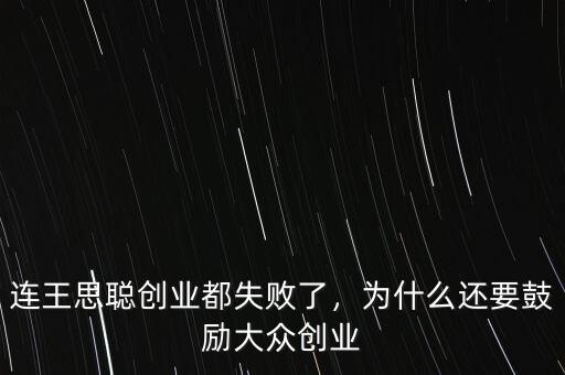 連王思聰創(chuàng)業(yè)都失敗了，為什么還要鼓勵大眾創(chuàng)業(yè)