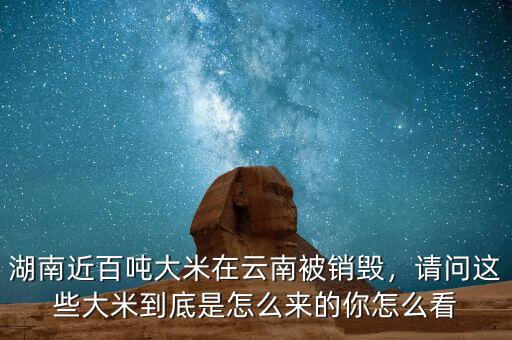 湖南近百噸大米在云南被銷毀，請(qǐng)問(wèn)這些大米到底是怎么來(lái)的你怎么看