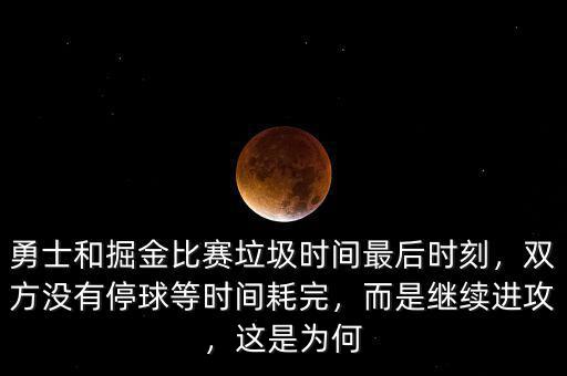 勇士和掘金比賽垃圾時(shí)間最后時(shí)刻，雙方?jīng)]有停球等時(shí)間耗完，而是繼續(xù)進(jìn)攻，這是為何