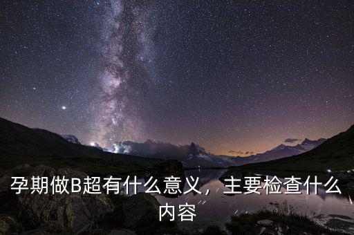 孕期做B超有什么意義，主要檢查什么內容