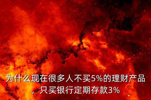 為什么現(xiàn)在很多人不買5%的理財(cái)產(chǎn)品，只買銀行定期存款3%
