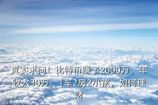 真實(shí)求問！比特幣賺了2000萬(wàn)，年收入30萬(wàn)，1車2房2小孩，如何理財(cái)