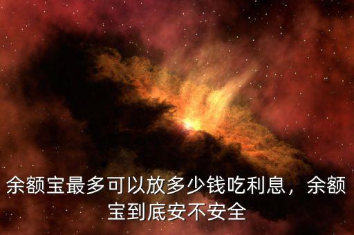 余額寶最多可以放多少錢吃利息，余額寶到底安不安全