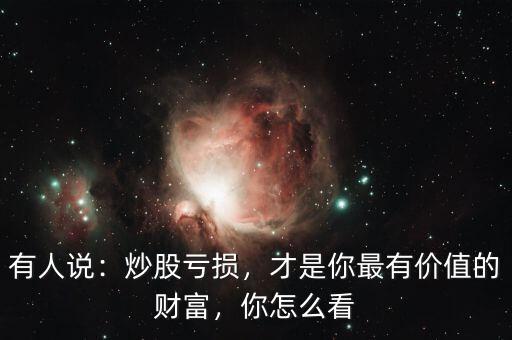 有人說：炒股虧損，才是你最有價(jià)值的財(cái)富，你怎么看