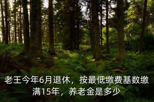 老王今年6月退休，按最低繳費(fèi)基數(shù)繳滿15年，養(yǎng)老金是多少
