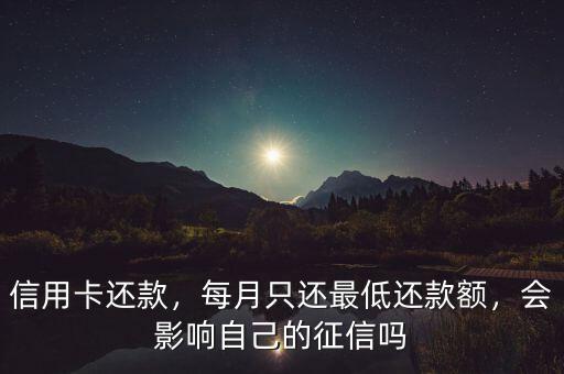 信用卡還款，每月只還最低還款額，會影響自己的征信嗎