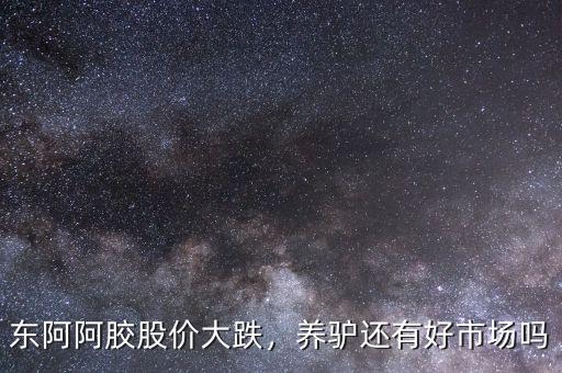 東阿阿膠股價大跌，養(yǎng)驢還有好市場嗎