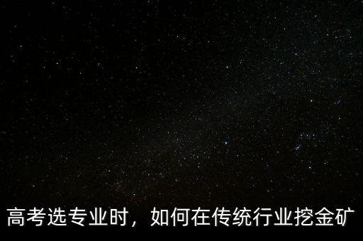 高考選專業(yè)時，如何在傳統(tǒng)行業(yè)挖金礦