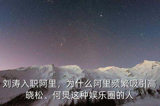 劉濤入職阿里，為什么阿里頻繁吸引高曉松、何炅這種娛樂(lè)圈的人