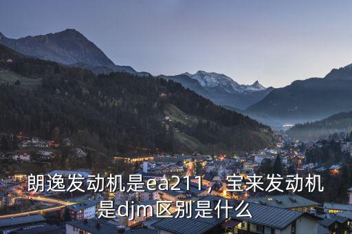 朗逸發(fā)動(dòng)機(jī)是ea211，寶來(lái)發(fā)動(dòng)機(jī)是djm區(qū)別是什么