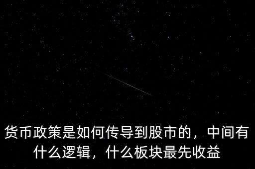 貨幣政策是如何傳導到股市的，中間有什么邏輯，什么板塊最先收益