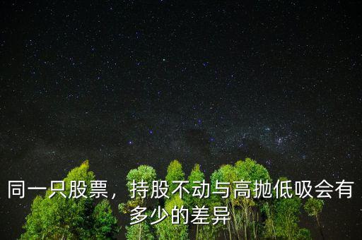 同一只股票，持股不動(dòng)與高拋低吸會(huì)有多少的差異