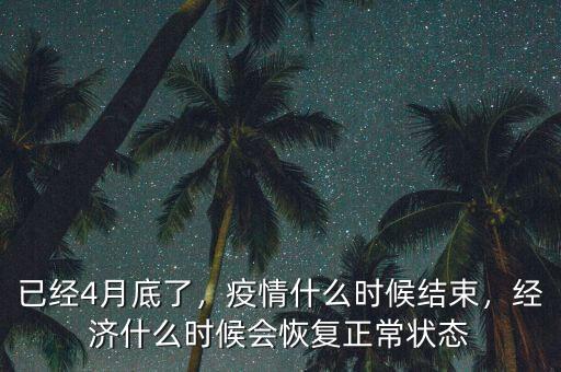 已經(jīng)4月底了，疫情什么時(shí)候結(jié)束，經(jīng)濟(jì)什么時(shí)候會(huì)恢復(fù)正常狀態(tài)