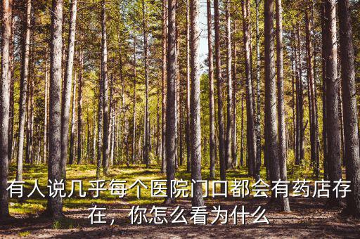 有人說(shuō)幾乎每個(gè)醫(yī)院門(mén)口都會(huì)有藥店存在，你怎么看為什么