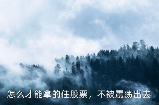 怎么才能拿的住股票，不被震蕩出去